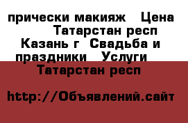 прически макияж › Цена ­ 400 - Татарстан респ., Казань г. Свадьба и праздники » Услуги   . Татарстан респ.